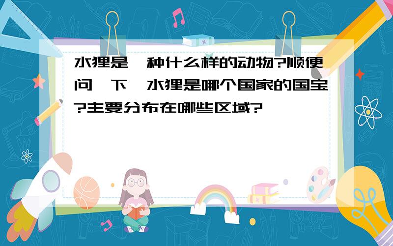 水狸是一种什么样的动物?顺便问一下,水狸是哪个国家的国宝?主要分布在哪些区域?