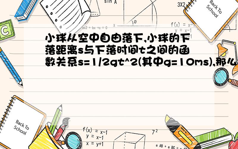 小球从空中自由落下,小球的下落距离s与下落时间t之间的函数关系s=1/2gt^2(其中g=10ms),那么小球从100M的空中落到地面需_s