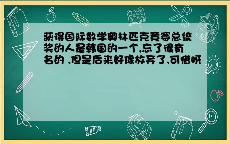 获得国际数学奥林匹克竞赛总统奖的人是韩国的一个,忘了很有名的 ,但是后来好像放弃了,可惜呀