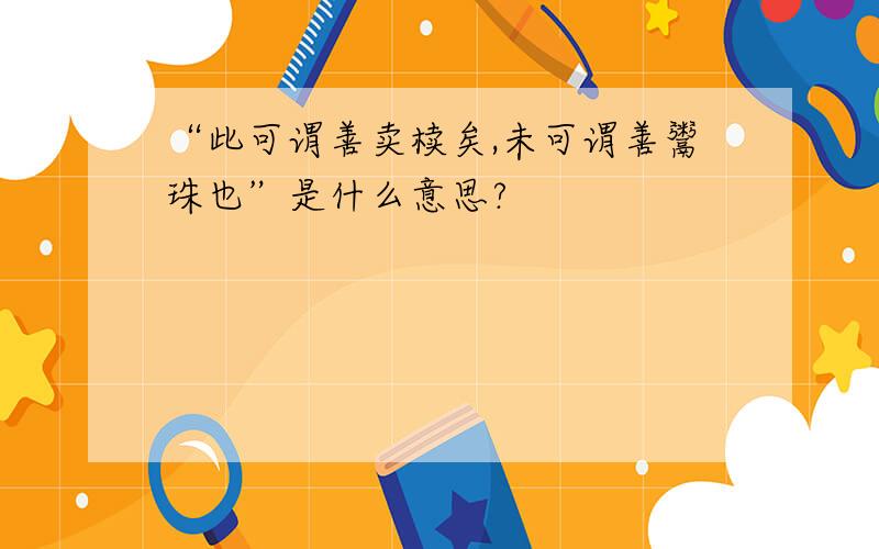 “此可谓善卖椟矣,未可谓善鬻珠也”是什么意思?