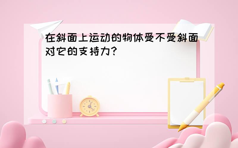 在斜面上运动的物体受不受斜面对它的支持力?