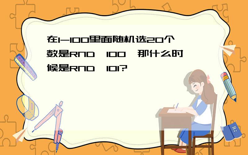 在1-100里面随机选20个数是RND*100,那什么时候是RND*101?