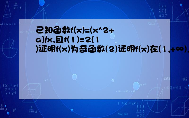 已知函数f(x)=(x^2+a)/x,且f(1)=2(1)证明f(x)为奇函数(2)证明f(x)在(1,+∞)上为增函数(3)求f(x)在【2,5】上的最大值与最小值