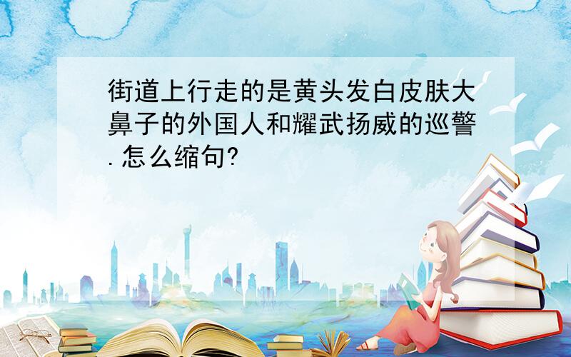 街道上行走的是黄头发白皮肤大鼻子的外国人和耀武扬威的巡警.怎么缩句?