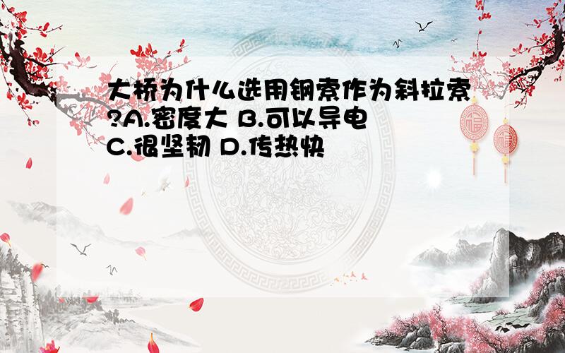 大桥为什么选用钢索作为斜拉索?A.密度大 B.可以导电 C.很坚韧 D.传热快