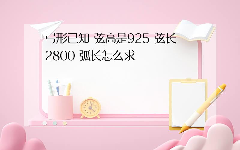 弓形已知 弦高是925 弦长2800 弧长怎么求