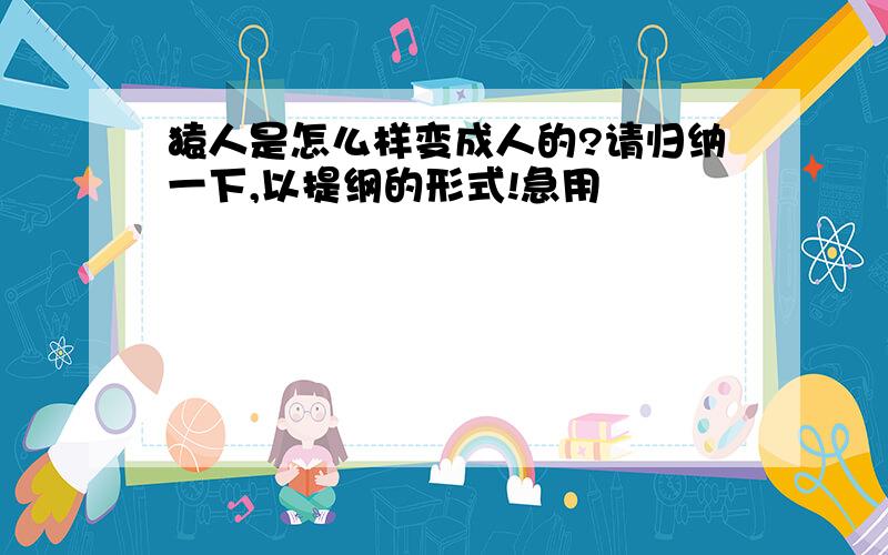 猿人是怎么样变成人的?请归纳一下,以提纲的形式!急用