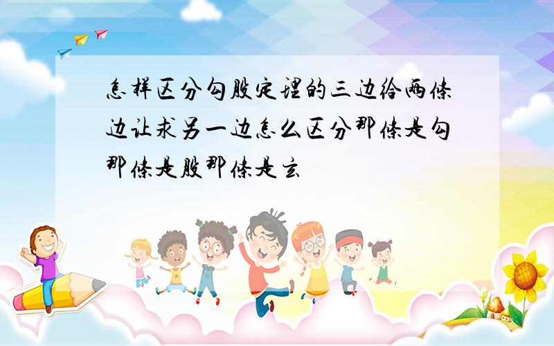 怎样区分勾股定理的三边给两条边让求另一边怎么区分那条是勾那条是股那条是玄