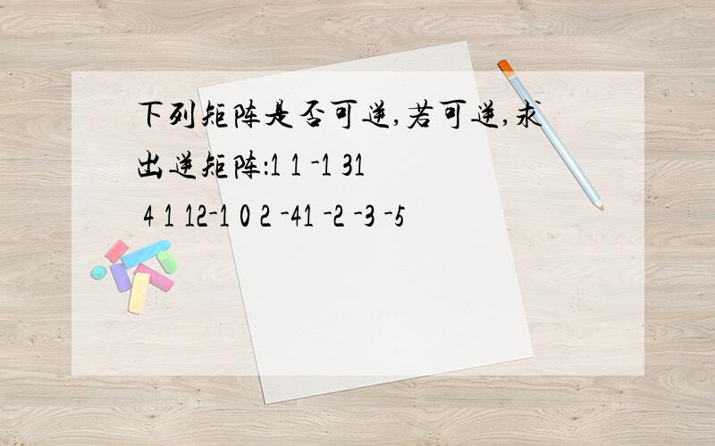 下列矩阵是否可逆,若可逆,求出逆矩阵：1 1 -1 31 4 1 12-1 0 2 -41 -2 -3 -5