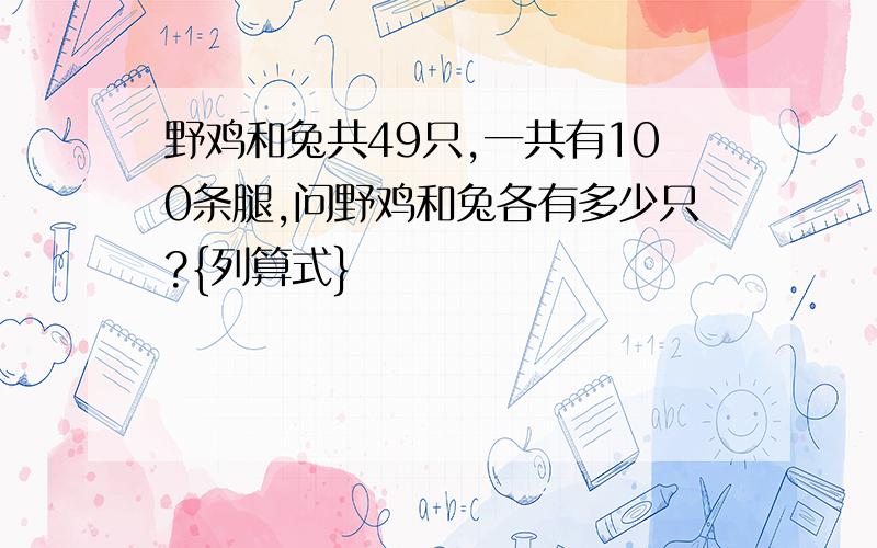 野鸡和兔共49只,一共有100条腿,问野鸡和兔各有多少只?{列算式}