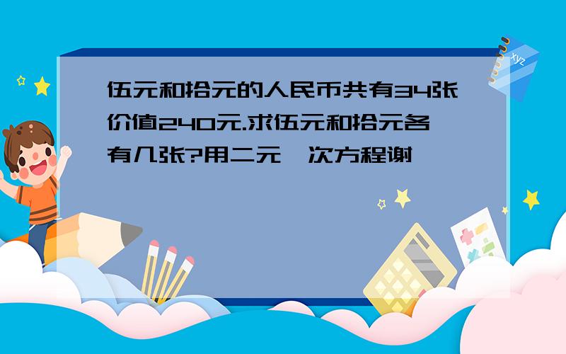 伍元和拾元的人民币共有34张价值240元.求伍元和拾元各有几张?用二元一次方程谢