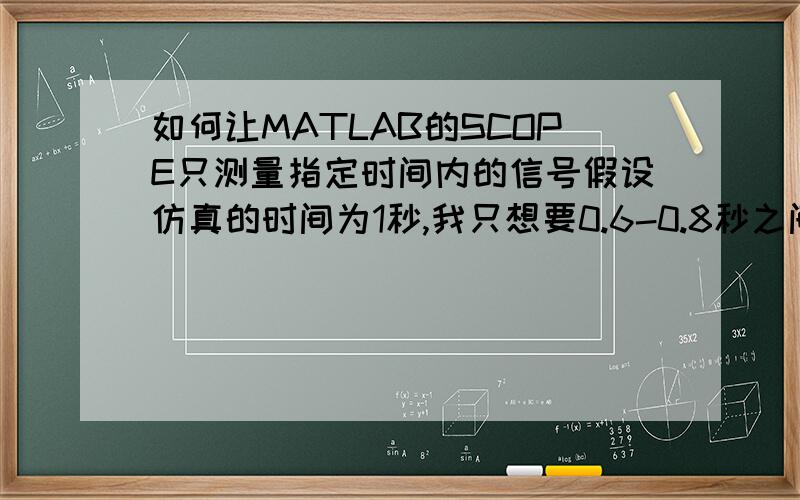 如何让MATLAB的SCOPE只测量指定时间内的信号假设仿真的时间为1秒,我只想要0.6-0.8秒之间的电流平均值,如何设置?