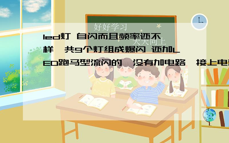 led灯 自闪而且频率还不一样,共9个灯组成爆闪 还加LED跑马型流闪的,没有加电路,接上电就这咱效果,难道是把电路做到灯柱里面了?