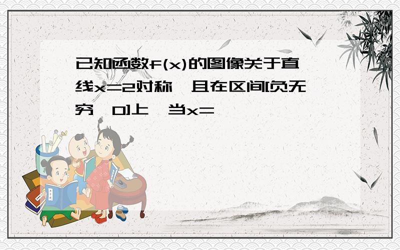 已知函数f(x)的图像关于直线x=2对称,且在区间[负无穷,0]上,当x=