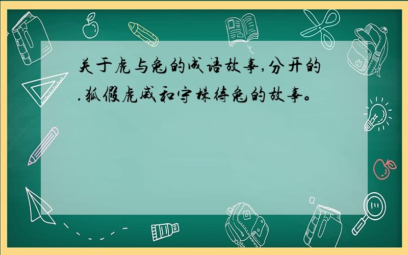 关于虎与兔的成语故事,分开的.狐假虎威和守株待兔的故事。