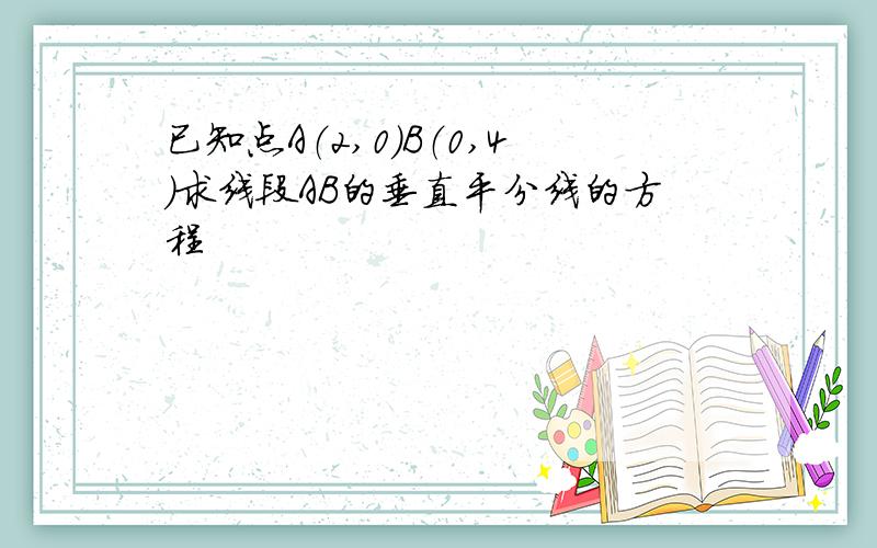 已知点A（2,0）B（0,4）求线段AB的垂直平分线的方程