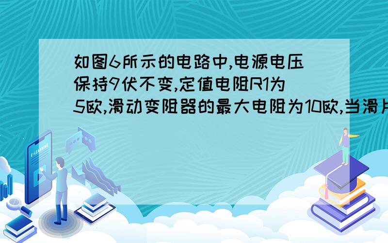 如图6所示的电路中,电源电压保持9伏不变,定值电阻R1为5欧,滑动变阻器的最大电阻为10欧,当滑片由a端滑向b端的过程中,电压表的示数变化范围是______伏,电流表示数变化范围为_______安