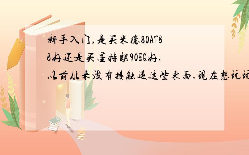 新手入门,是买米德80ATBB好还是买星特朗90EQ好,以前从来没有接触过这些东西,现在想玩玩,不知道该买哪个好