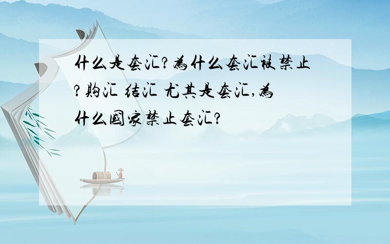 什么是套汇?为什么套汇被禁止?购汇 结汇 尤其是套汇,为什么国家禁止套汇?