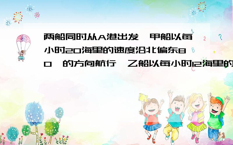 两船同时从A港出发,甲船以每小时20海里的速度沿北偏东80°的方向航行,乙船以每小时12海里的速度沿北偏西40°的方向航行,一小时后.两船相距（  ）海里