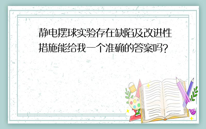 静电摆球实验存在缺陷及改进性措施能给我一个准确的答案吗?