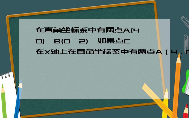 在直角坐标系中有两点A(4,0),B(0,2),如果点C在X轴上在直角坐标系中有两点A（4．0）、B（0,2）,如果点C在轴x上（C与A不重合）,当点C的坐标为多少时,使得由点B、O、C组成的三角形与△AOB相似