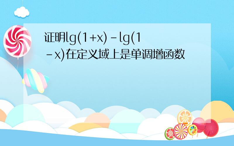 证明lg(1+x)-lg(1-x)在定义域上是单调增函数