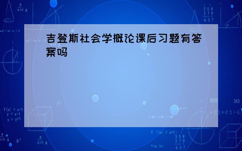 吉登斯社会学概论课后习题有答案吗