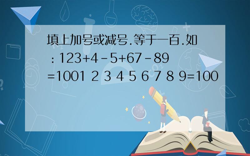 填上加号或减号.等于一百.如：123+4-5+67-89=1001 2 3 4 5 6 7 8 9=100