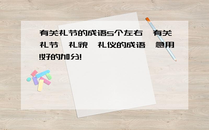 有关礼节的成语5个左右,有关礼节、礼貌、礼仪的成语,急用!好的加分!