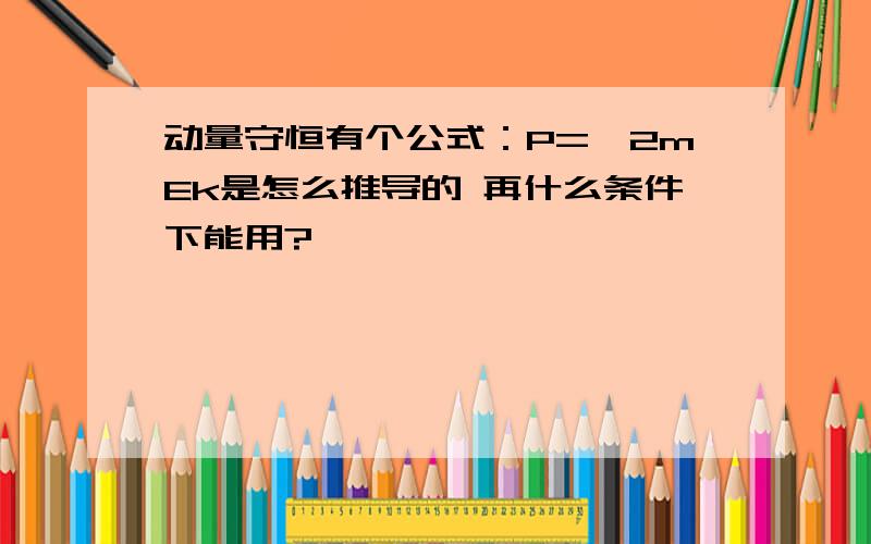 动量守恒有个公式：P=√2mEk是怎么推导的 再什么条件下能用?