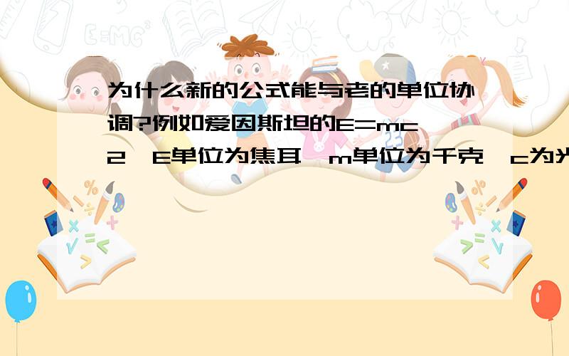 为什么新的公式能与老的单位协调?例如爱因斯坦的E=mc^2,E单位为焦耳,m单位为千克,c为光速,其中只有光速是自然界的常量,而焦耳与千克都是人定的单位,而且都是在这个公式提出之前确定的,