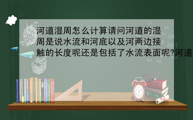 河道湿周怎么计算请问河道的湿周是说水流和河底以及河两边接触的长度呢还是包括了水流表面呢?河道的湿周是被包围的还是光是和土地的接触的长度!