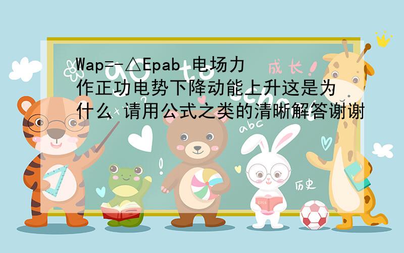 Wap=-△Epab 电场力作正功电势下降动能上升这是为什么 请用公式之类的清晰解答谢谢