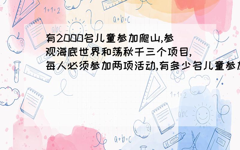 有2000名儿童参加爬山,参观海底世界和荡秋千三个项目,每人必须参加两项活动,有多少名儿童参加的活动相