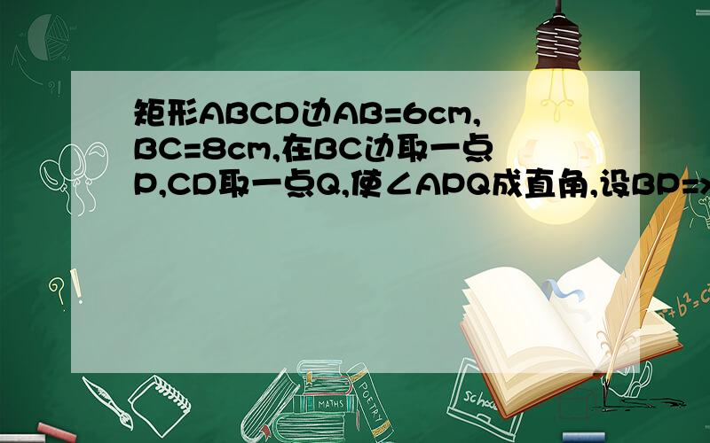 矩形ABCD边AB=6cm,BC=8cm,在BC边取一点P,CD取一点Q,使∠APQ成直角,设BP=xcm,CQ=ycm,求y与X函数关系