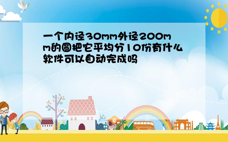 一个内径30mm外径200mm的圆把它平均分10份有什么软件可以自动完成吗