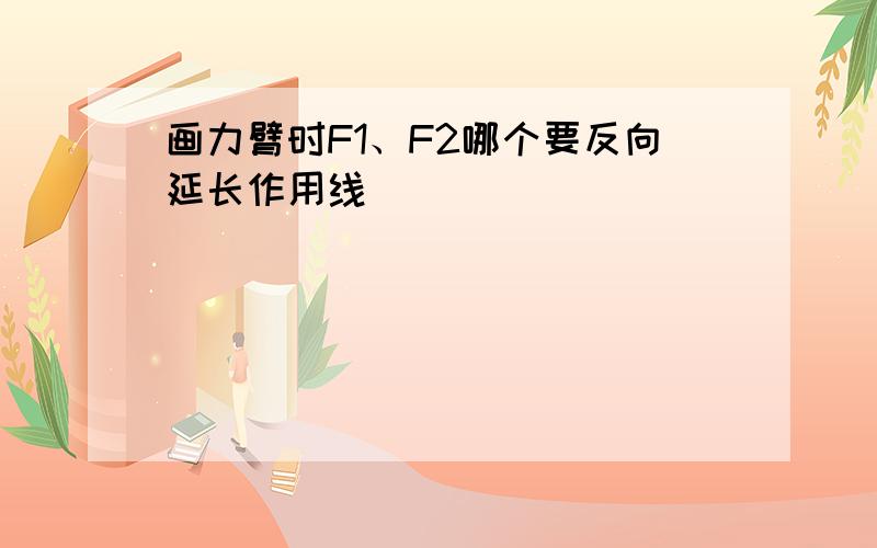 画力臂时F1、F2哪个要反向延长作用线