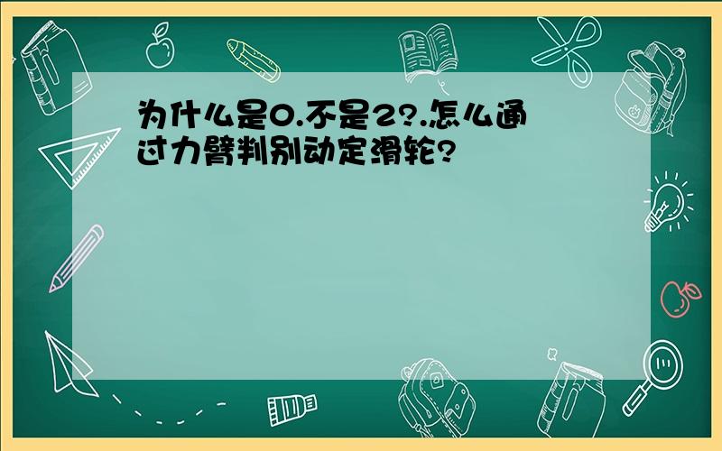 为什么是0.不是2?.怎么通过力臂判别动定滑轮?