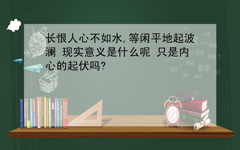 长恨人心不如水,等闲平地起波澜 现实意义是什么呢 只是内心的起伏吗?