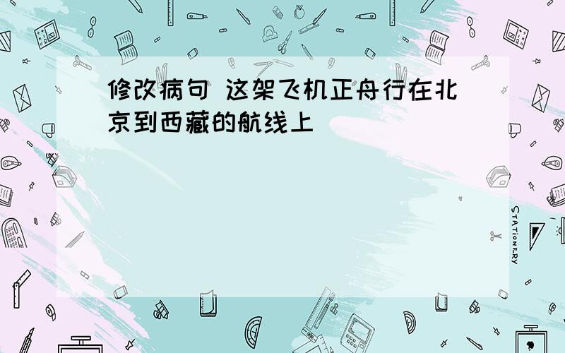 修改病句 这架飞机正舟行在北京到西藏的航线上