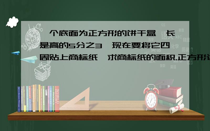 一个底面为正方形的饼干盒,长是高的5分之3,现在要将它四周贴上商标纸,求商标纸的面积.正方形边长15厘米