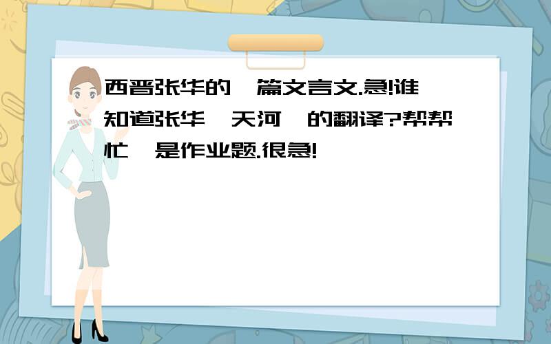 西晋张华的一篇文言文.急!谁知道张华《天河》的翻译?帮帮忙,是作业题.很急!