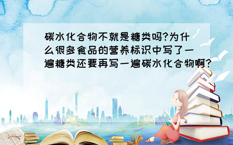 碳水化合物不就是糖类吗?为什么很多食品的营养标识中写了一遍糖类还要再写一遍碳水化合物啊?