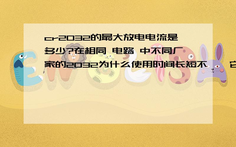 cr2032的最大放电电流是多少?在相同 电路 中不同厂家的2032为什么使用时间长短不一,它与哪些参数 有关?