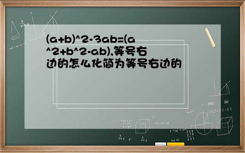 (a+b)^2-3ab=(a^2+b^2-ab),等号右边的怎么化简为等号右边的