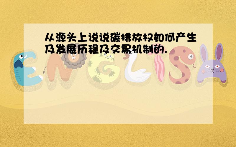 从源头上说说碳排放权如何产生及发展历程及交易机制的.