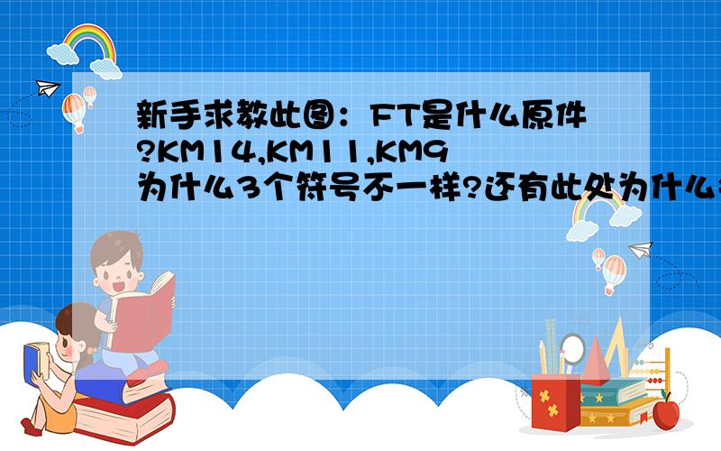 新手求教此图：FT是什么原件?KM14,KM11,KM9为什么3个符号不一样?还有此处为什么会有2个KA14,作用分别是什么?