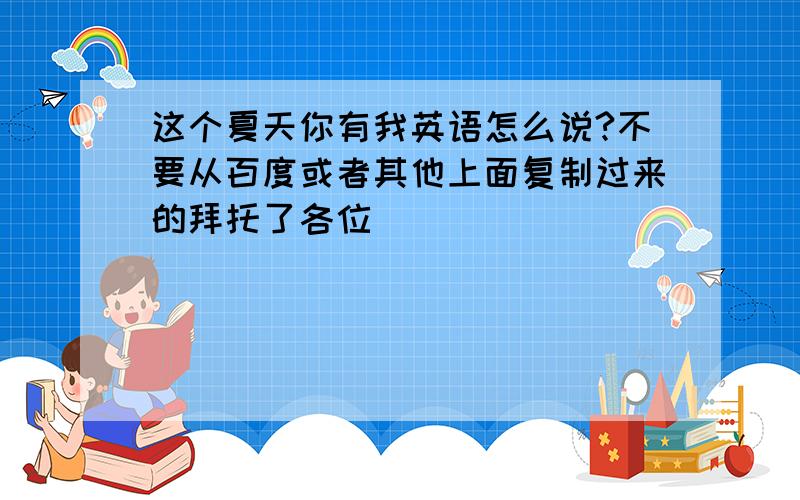 这个夏天你有我英语怎么说?不要从百度或者其他上面复制过来的拜托了各位