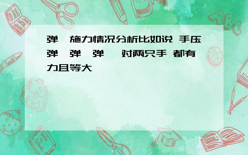 弹簧施力情况分析比如说 手压弹簧弹簧弹簧 对两只手 都有力且等大